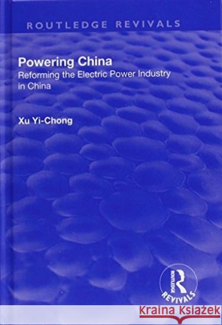 Powering China: Reforming the Electric Power Industry in China Yi-chong, Xu 9781138738560