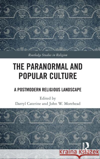 The Paranormal and Popular Culture: A Postmodern Religious Landscape Darryl Caterine John Morehead 9781138738577 Routledge