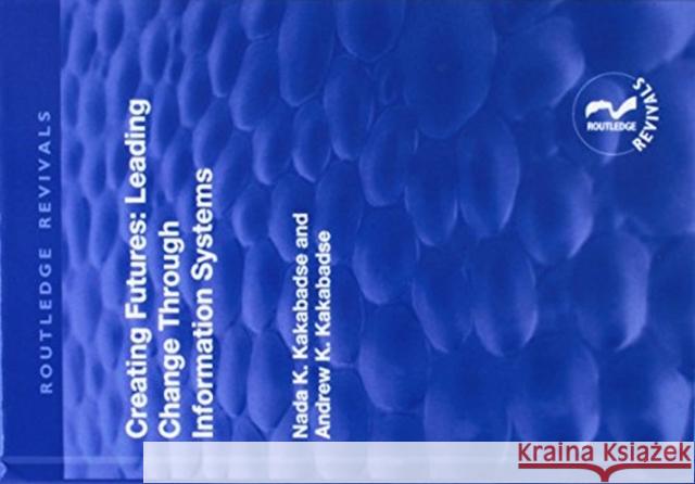 Creating Futures: Leading Change Through Information Systems Dorac-Kakabadse, Andrew 9781138738584 Routledge Revivals