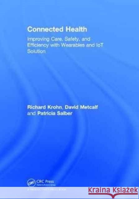 Connected Health: Improving Care, Safety, and Efficiency with Wearables and Iot Solution Richard Krohn David Metcalf Patricia Salber 9781138738867 Productivity Press