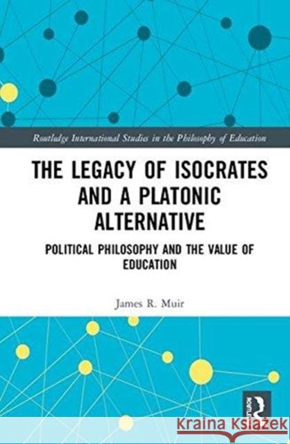 The Legacy of Isocrates and a Platonic Alternative: Political Philosophy and the Value of Education James R. Muir 9781138739178