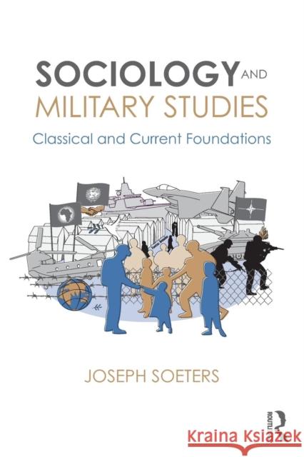 Sociology and Military Studies: Classical and Current Foundations Joseph Soeters 9781138739536