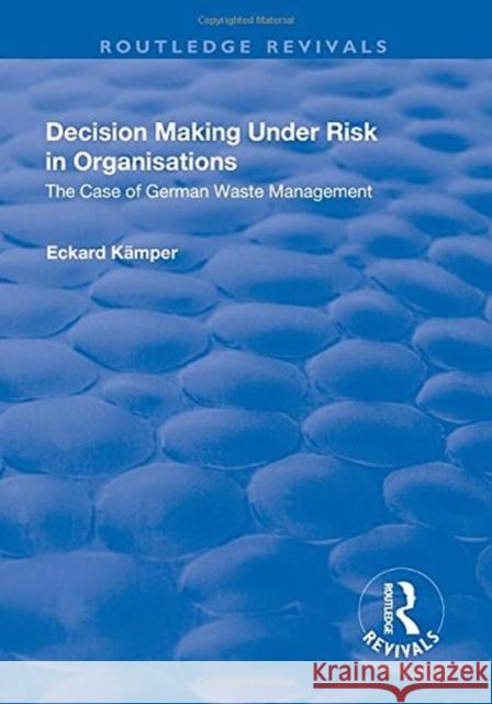 Decision Making Under Risk in Organisations: The Case of German Waste Management Kamper, Eckard 9781138739604 Routledge Revivals