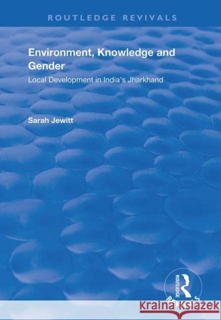 Environment, Knowledge and Gender: Local Development in India's Jharkhand Sarah Jewitt 9781138739765