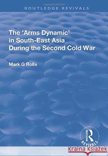 The Arms Dynamic in South-East Asia During the Second Cold War Mark. G Rolls 9781138739819 Taylor and Francis