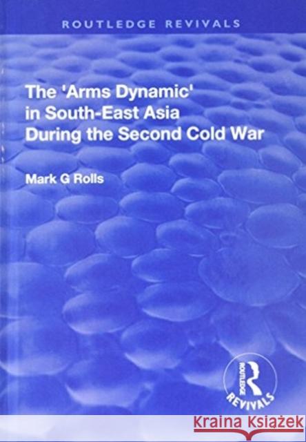 The Arms Dynamic in South-East Asia During the Second Cold War Rolls, Mark. G 9781138739826