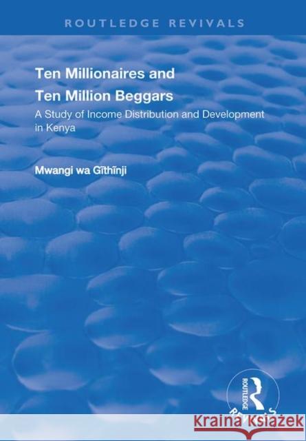 Ten Millionaires and Ten Million Beggars: A Study of Income Distribution and Development in Kenya Githinji, Mwangi Wa 9781138739840 Routledge