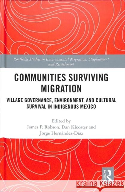 Communities Surviving Migration: Village Governance, Environment and Cultural Survival in Indigenous Mexico James P. Robson Daniel Klooster Jorge Hernandez-Diaz 9781138740020 Routledge