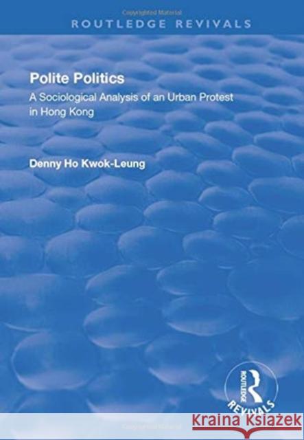 Polite Politics: A Sociological Analysis of an Urban Protest in Hong Kong Kwok-Leung, Denny Ho 9781138740174