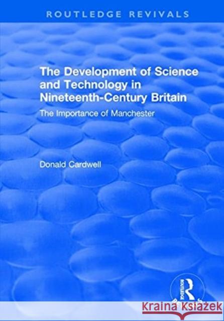 The Development of Science and Technology in Nineteenth-Century Britain: The Importance of Manchester Cardwell, Donald 9781138740303
