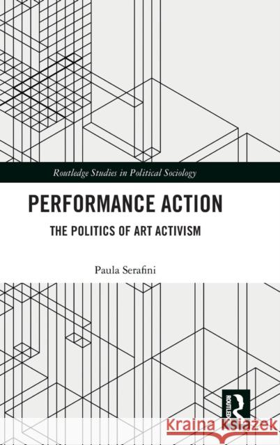 Performance Action: The Politics of Art Activism Paula Serafini 9781138740310