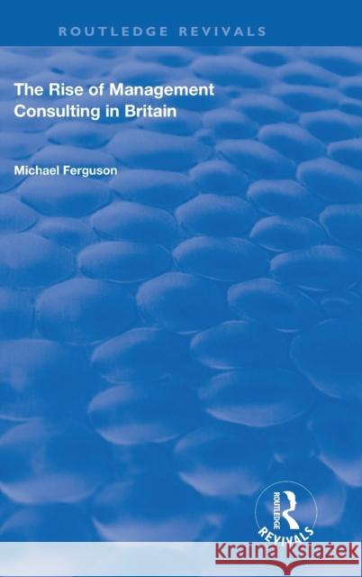 The Rise of Management Consulting in Britain Michael Ferguson 9781138740396 Routledge