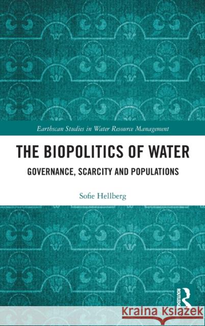 The Biopolitics of Water: Governance, Scarcity and Populations Sofie Hellberg 9781138740754