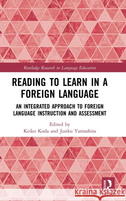 Reading to Learn in a Foreign Language: An Integrated Approach to Foreign Language Instruction and Assessment Keiko Koda Junko Yamashita 9781138740990
