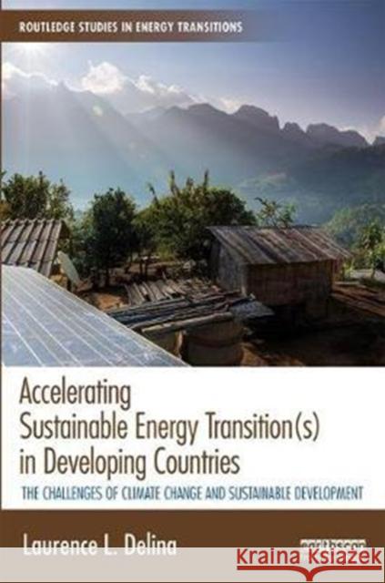Accelerating Sustainable Energy Transition(s) in Developing Countries: The Challenges of Climate Change and Sustainable Development Laurence L. Delina 9781138741133 Routledge