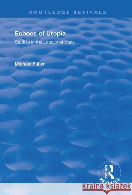 Echoes of Utopia: Studies in the Legacy of Marx Michael Fuller 9781138741140 Routledge
