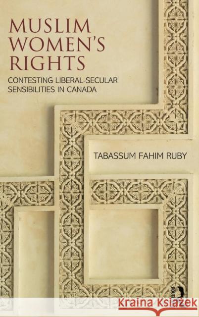 Muslim Women's Rights: Contesting Liberal-Secular Sensibilities in Canada Tabassum Fahim Ruby 9781138741225 Routledge