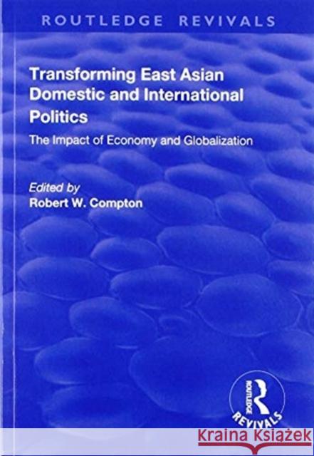 Transforming East Asian Domestic and International Politics: The Impact of Economy and Globalization Robert W. Compton 9781138741485 Routledge