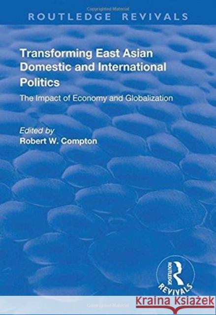 Transforming East Asian Domestic and International Politics: The Impact of Economy and Globalization: The Impact of Economy and Globalization Compton, Robert W 9781138741508