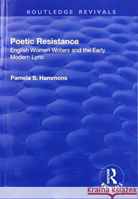 Poetic Resistance: English Women Writers and the Early Modern Lyric Pamela S. Hammons 9781138741607 Routledge