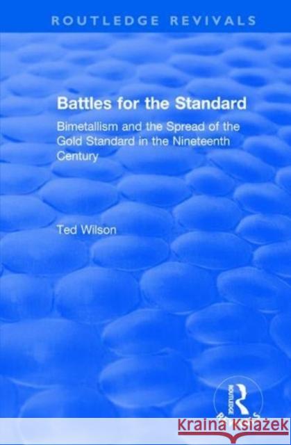 Battles for the Standard: Bimetallism and the Spread of the Gold Standard in the Nineteenth Century Ted Wilson 9781138741959 Routledge