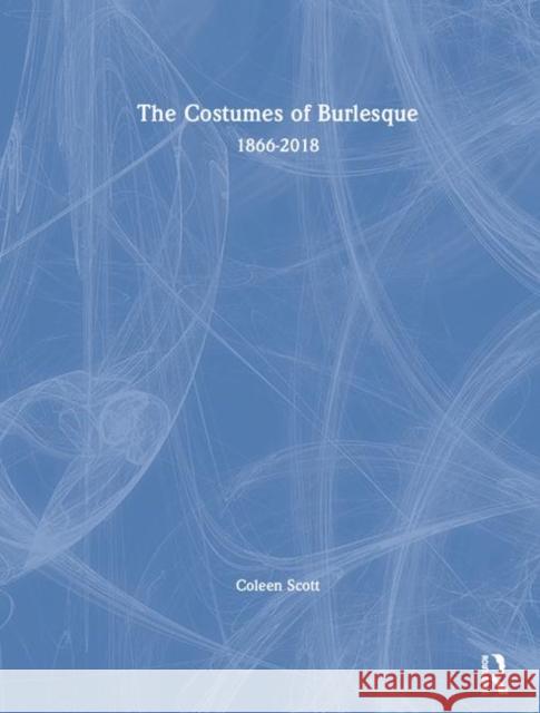 The Costumes of Burlesque: 1866-2018 Coleen Scott 9781138742253 Routledge