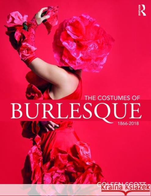 The Costumes of Burlesque: 1866-2018 Coleen Scott 9781138742260 Taylor & Francis Ltd