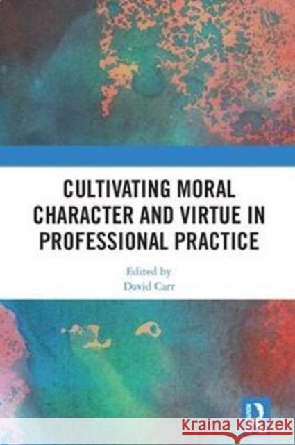 Cultivating Moral Character and Virtue in Professional Practice  9781138742314 