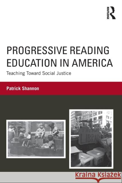 Progressive Reading Education in America: Teaching Toward Social Justice Patrick Shannon 9781138742352