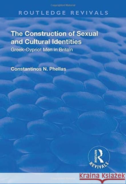 The Construction of Sexual and Cultural Identities: Greek-Cypriot Men in Britain Constantinos N. Phellas 9781138742543
