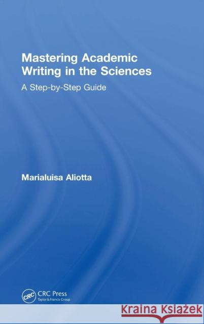 Mastering Academic Writing in the Sciences: A Step-by-Step Guide Aliotta, Marialuisa 9781138742888 CRC Press