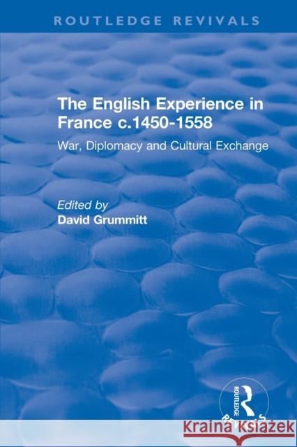 The English Experience in France C.1450-1558: War, Diplomacy and Cultural Exchange Grummitt, David 9781138742895 Routledge