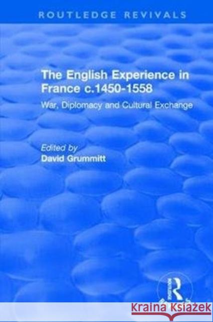 The English Experience in France C.1450-1558: War, Diplomacy and Cultural Exchange Grummitt, David 9781138742925 Routledge