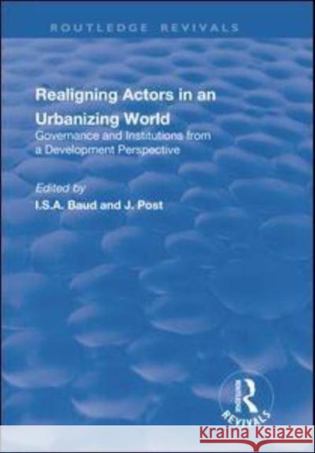 Re-Aligning Actors in an Urbanized World: Governance and Institutions from a Development Perspective: Governance and Institutions from a Development P Baud, I. 9781138742970