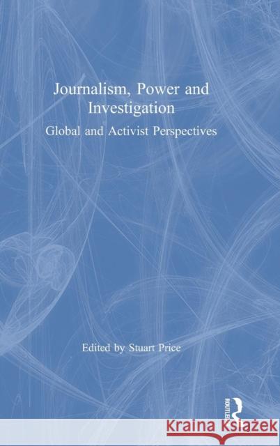 Journalism, Power and Investigation: Global and Activist Perspectives Stuart Price 9781138743069 Routledge