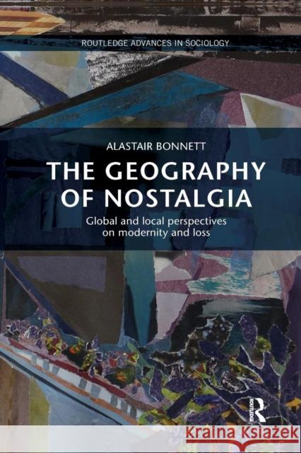 The Geography of Nostalgia: Global and Local Perspectives on Modernity and Loss Alastair Bonnett 9781138743229