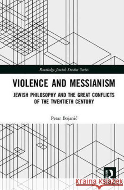 Violence and Messianism: Jewish Philosophy and the Great Conflicts of the Twentieth Century Bojanic, Petar 9781138743595