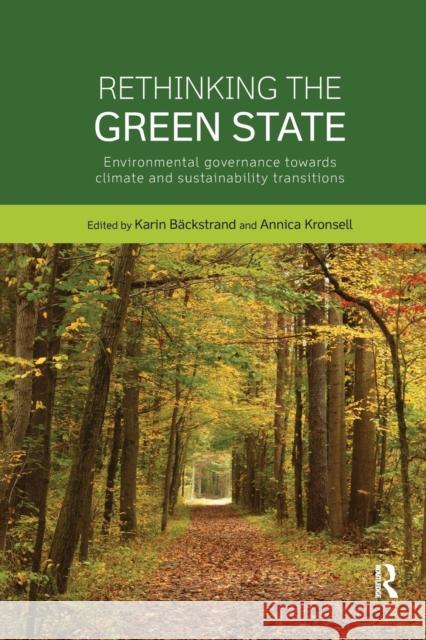 Rethinking the Green State: Environmental Governance Towards Climate and Sustainability Transitions Karin Backstrand Annica Kronsell 9781138743717