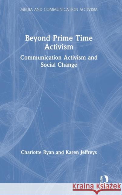 Beyond Prime Time Activism: Communication Activism and Social Change Charlotte Ryan Karen Jeffreys 9781138744226 Routledge