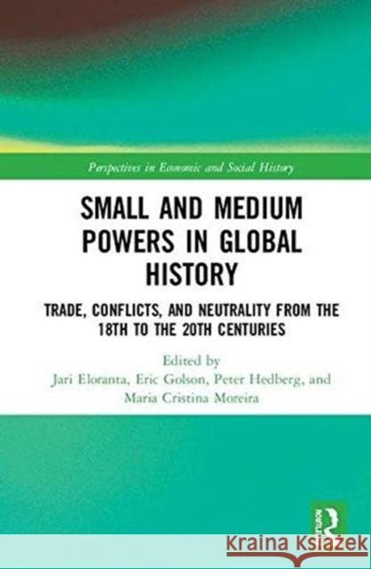 Small and Medium Powers in Global History: Trade, Conflicts, and Neutrality from the 18th to the 20th Centuries Jari Eloranta Eric Golson Peter Hedburg 9781138744547 Routledge