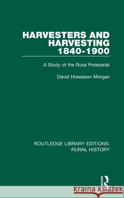 Harvesters and Harvesting 1840-1900: A Study of the Rural Proletariat David Hoseason Morgan 9781138744608 Routledge