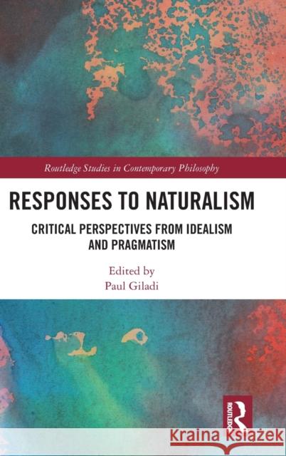 Responses to Naturalism: Critical Perspectives from Idealism and Pragmatism Paul Giladi 9781138744745 Routledge