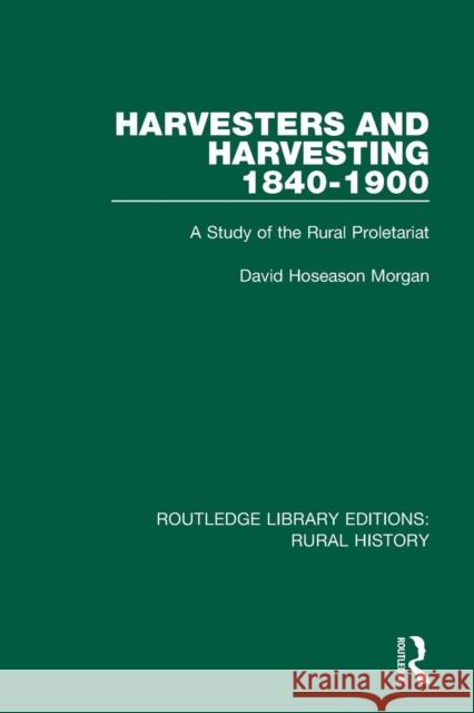 Harvesters and Harvesting 1840-1900: A Study of the Rural Proletariat David Hoseason Morgan 9781138744769 Routledge