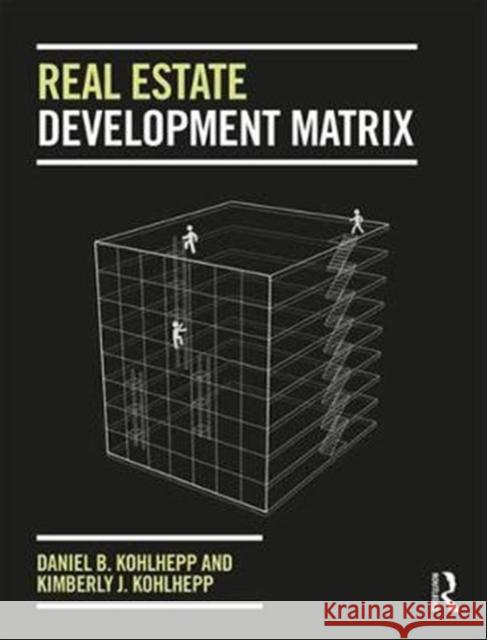 Real Estate Development Matrix Daniel B. Kohlhepp Kimberly J. Kohlhepp 9781138745049 Routledge