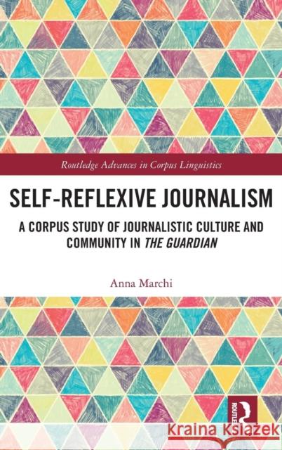 Self-Reflexive Journalism: A Corpus Study of Journalistic Culture and Community in the Guardian Anna Marchi 9781138745094 Routledge