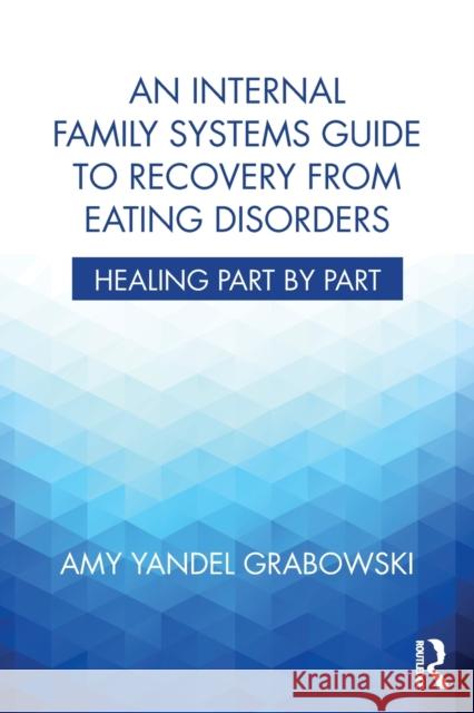 An Internal Family Systems Guide to Recovery from Eating Disorders: Healing Part by Part Amy Yandel (Awakening Center, Illinois, USA) Grabowski 9781138745223 Taylor & Francis Ltd
