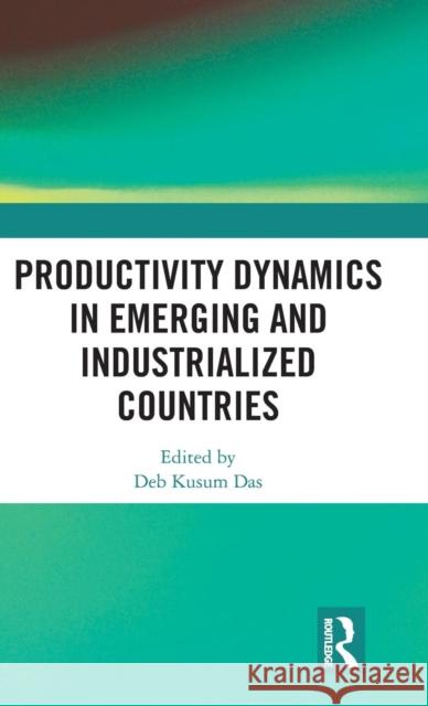 Productivity Dynamics in Emerging and Industrialized Countries Deb Kusum Das 9781138745506 Routledge