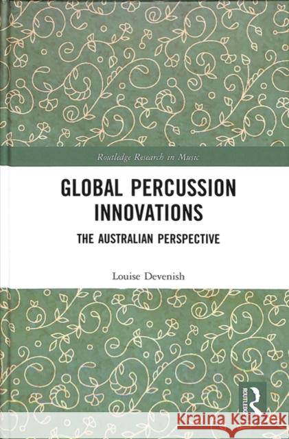 Global Percussion Innovations: The Australian Perspective Louise Devenish 9781138745612 Routledge