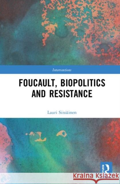 Foucault, Biopolitics and Resistance Lauri Siisiainen 9781138746268 Routledge