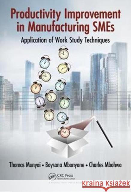 Productivity Improvement in Manufacturing Smes: Application of Work Study Thomas Thinandavha Munyai Boysana Lephoi Mbonyane Charles Mbohwa 9781138747111 Productivity Press